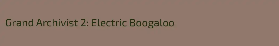 Grand Archivist 2: Electric Boogaloo